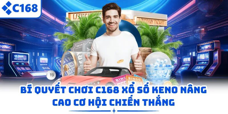 Bí quyết chơi C168 xổ số Keno nâng cao cơ hội chiến thắng