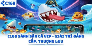 C168 sảnh săn cá Vip - Giải Trí Đẳng Cấp, Thượng Lưu