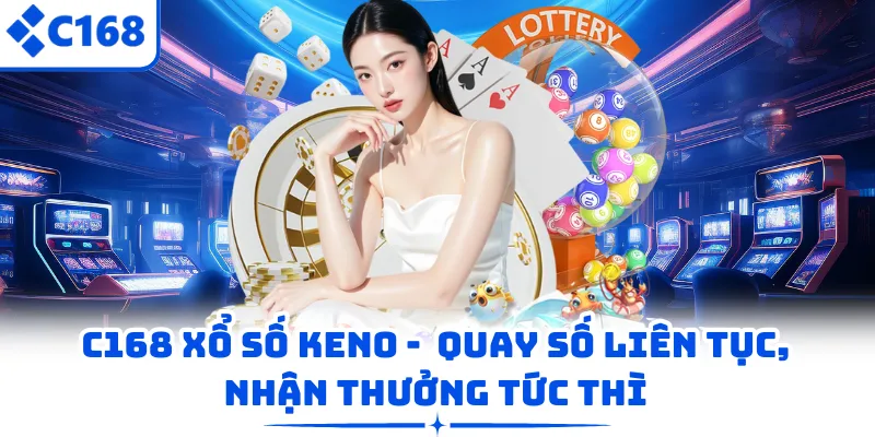 C168 Xổ Số Keno - Quay Số Liên Tục, Nhận Thưởng Tức Thì