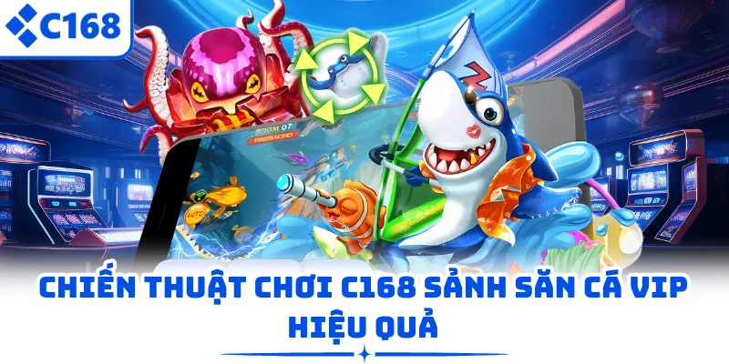 Chiến thuật chơi C168 sảnh săn cá Vip hiệu quả