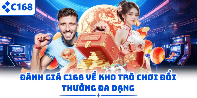Đánh giá C168 về kho trò chơi đổi thưởng đa dạng