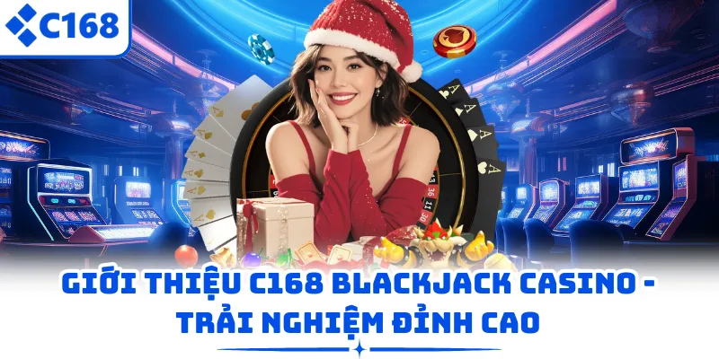 Giới thiệu C168 Blackjack Casino - trải nghiệm đỉnh cao