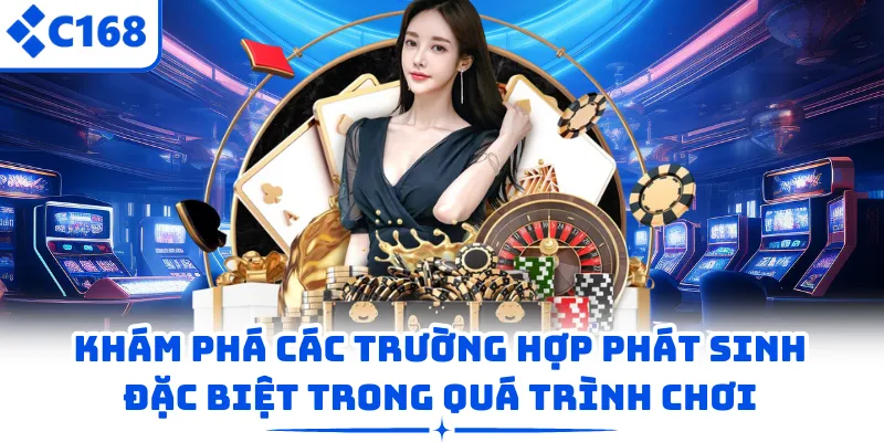 Khám phá các trường hợp phát sinh đặc biệt trong quá trình chơi