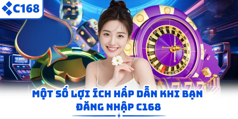 Một số lợi ích hấp dẫn khi bạn đăng nhập C168