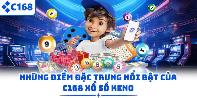 Những điểm đặc trưng nổi bật của C168 xổ số Keno