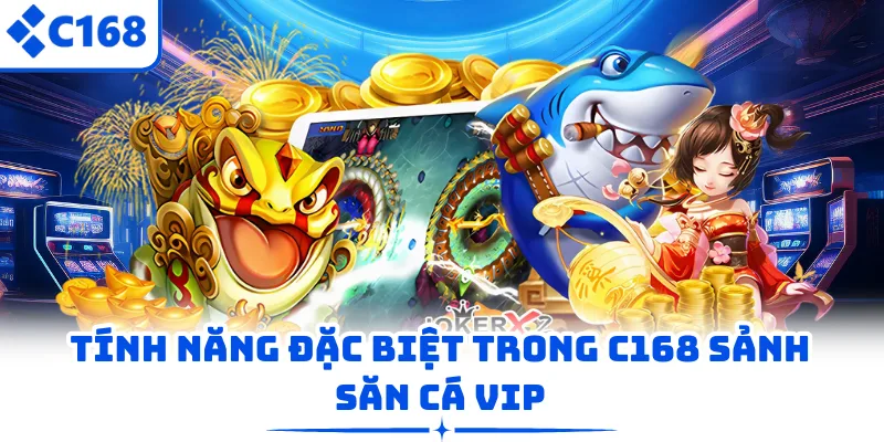 Tính năng đặc biệt trong C168 sảnh săn cá Vip
